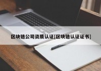 区块链公司资质认证[区块链认证证书]