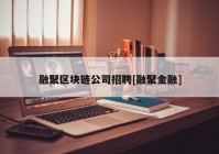 融聚区块链公司招聘[融聚金融]