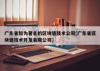 广东省较为著名的区块链技术公司[广东省区块链技术开发有限公司]