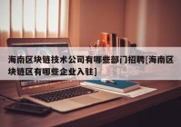 海南区块链技术公司有哪些部门招聘[海南区块链区有哪些企业入驻]