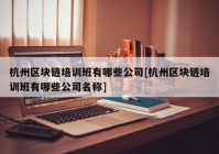 杭州区块链培训班有哪些公司[杭州区块链培训班有哪些公司名称]