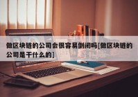 做区块链的公司会很容易倒闭吗[做区块链的公司是干什么的]