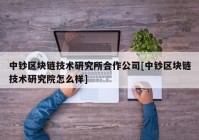 中钞区块链技术研究所合作公司[中钞区块链技术研究院怎么样]