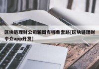 区块链理财公司骗局有哪些套路[区块链理财中介app开发]