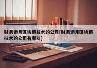 财务运用区块链技术的公司[财务运用区块链技术的公司有哪些]