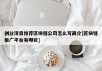 创业项目推荐区块链公司怎么写简介[区块链推广平台有哪些]