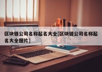 区块链公司名称起名大全[区块链公司名称起名大全图片]