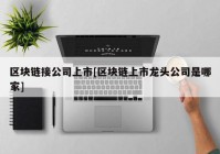 区块链接公司上市[区块链上市龙头公司是哪家]