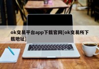 ok交易平台app下载官网[ok交易所下载地址]